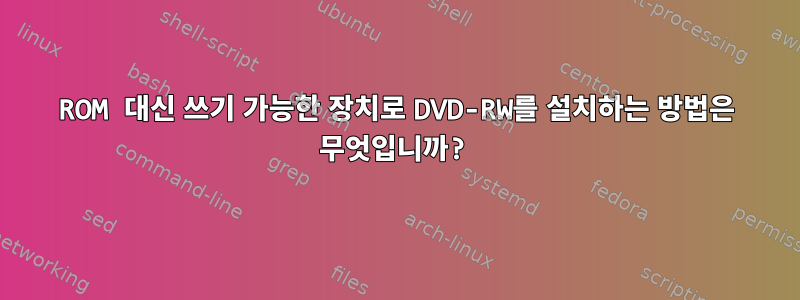 ROM 대신 쓰기 가능한 장치로 DVD-RW를 설치하는 방법은 무엇입니까?