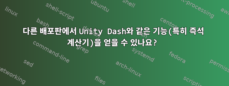 다른 배포판에서 Unity Dash와 같은 기능(특히 즉석 계산기)을 얻을 수 있나요?