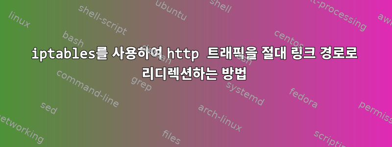 iptables를 사용하여 http 트래픽을 절대 링크 경로로 리디렉션하는 방법