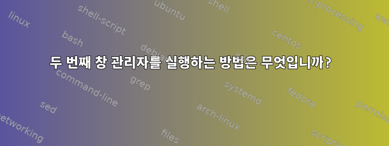 두 번째 창 관리자를 실행하는 방법은 무엇입니까?