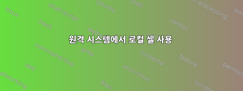 원격 시스템에서 로컬 셸 사용