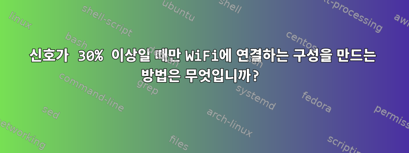 신호가 30% 이상일 때만 WiFi에 연결하는 구성을 만드는 방법은 무엇입니까?