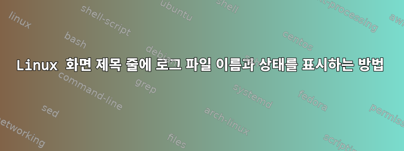 Linux 화면 제목 줄에 로그 파일 이름과 상태를 표시하는 방법