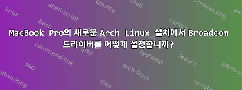 MacBook Pro의 새로운 Arch Linux 설치에서 Broadcom 드라이버를 어떻게 설정합니까?