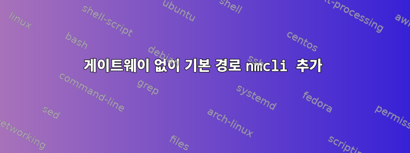 게이트웨이 없이 기본 경로 nmcli 추가