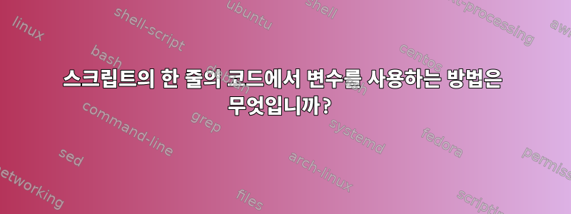 스크립트의 한 줄의 코드에서 변수를 사용하는 방법은 무엇입니까?