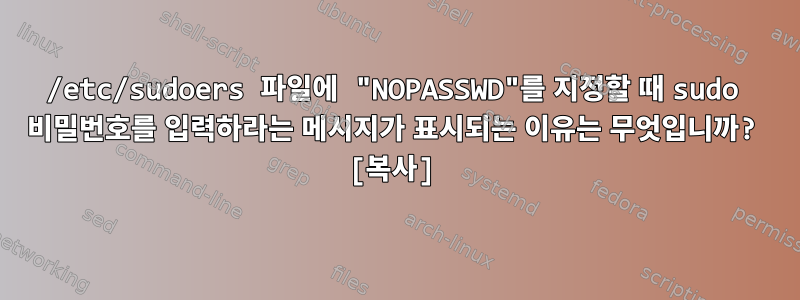 /etc/sudoers 파일에 "NOPASSWD"를 지정할 때 sudo 비밀번호를 입력하라는 메시지가 표시되는 이유는 무엇입니까? [복사]