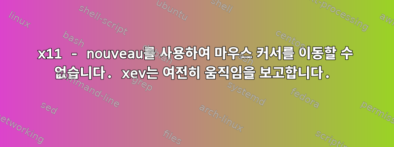 x11 - nouveau를 사용하여 마우스 커서를 이동할 수 없습니다. xev는 여전히 움직임을 보고합니다.