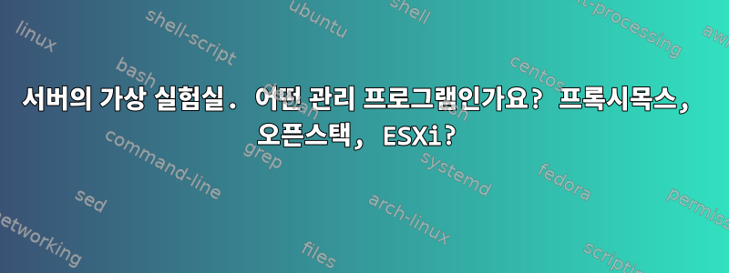 서버의 가상 실험실. 어떤 관리 프로그램인가요? 프록시목스, 오픈스택, ESXi?