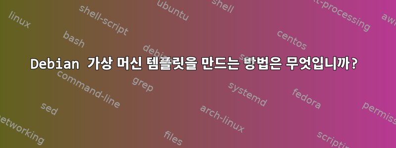 Debian 가상 머신 템플릿을 만드는 방법은 무엇입니까?