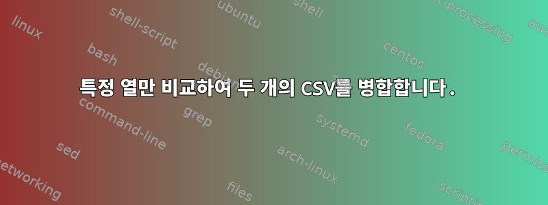 특정 열만 비교하여 두 개의 CSV를 병합합니다.