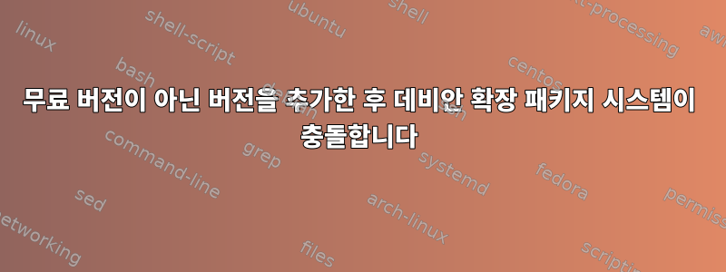 무료 버전이 아닌 버전을 추가한 후 데비안 확장 패키지 시스템이 충돌합니다