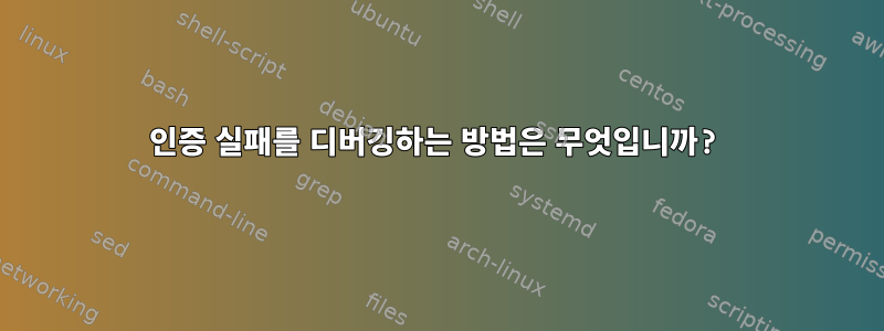 인증 실패를 디버깅하는 방법은 무엇입니까?