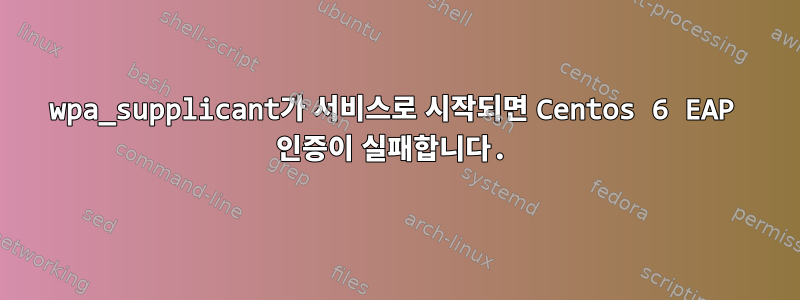 wpa_supplicant가 서비스로 시작되면 Centos 6 EAP 인증이 실패합니다.