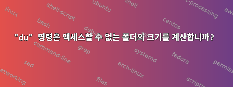 "du" 명령은 액세스할 수 없는 폴더의 크기를 계산합니까?