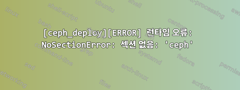 [ceph_deploy][ERROR] 런타임 오류: NoSectionError: 섹션 없음: 'ceph'