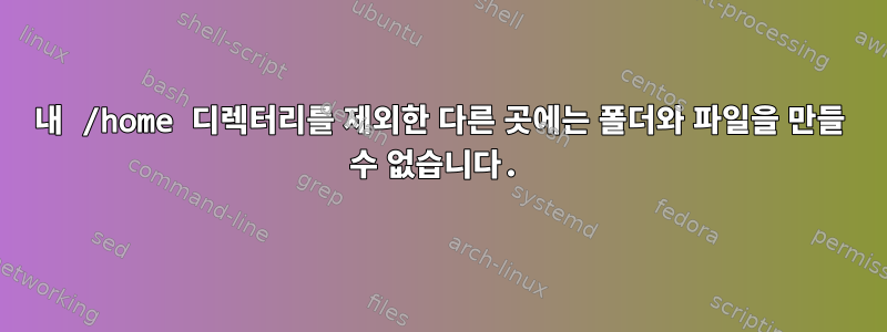 내 /home 디렉터리를 제외한 다른 곳에는 폴더와 파일을 만들 수 없습니다.