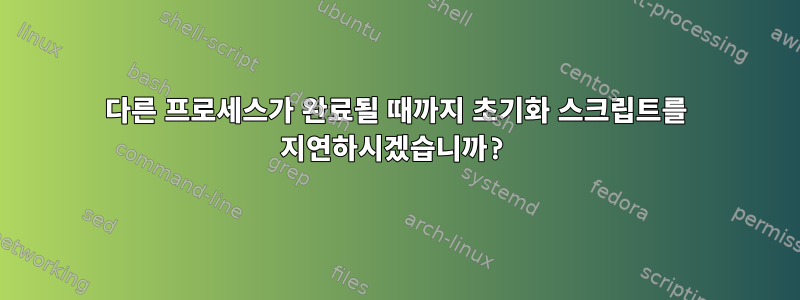 다른 프로세스가 완료될 때까지 초기화 스크립트를 지연하시겠습니까?