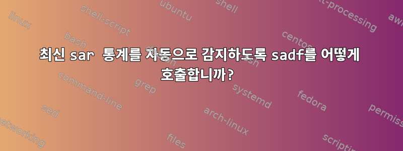 최신 sar 통계를 자동으로 감지하도록 sadf를 어떻게 호출합니까?