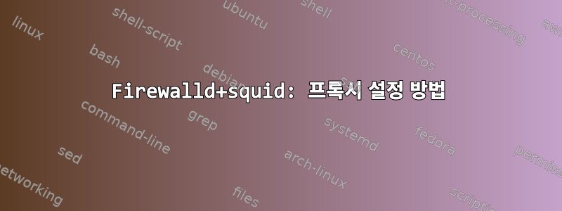 Firewalld+squid: 프록시 설정 방법