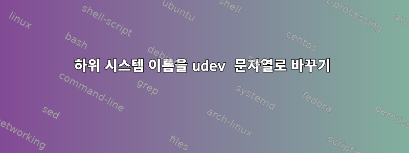 하위 시스템 이름을 udev 문자열로 바꾸기