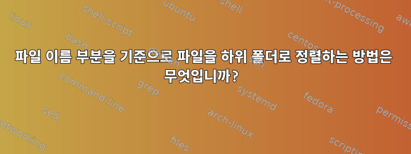 파일 이름 부분을 기준으로 파일을 하위 폴더로 정렬하는 방법은 무엇입니까?