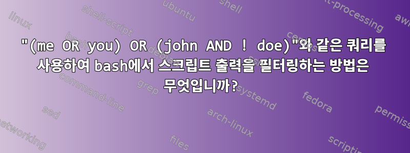 "(me OR you) OR (john AND ! doe)"와 같은 쿼리를 사용하여 bash에서 스크립트 출력을 필터링하는 방법은 무엇입니까?