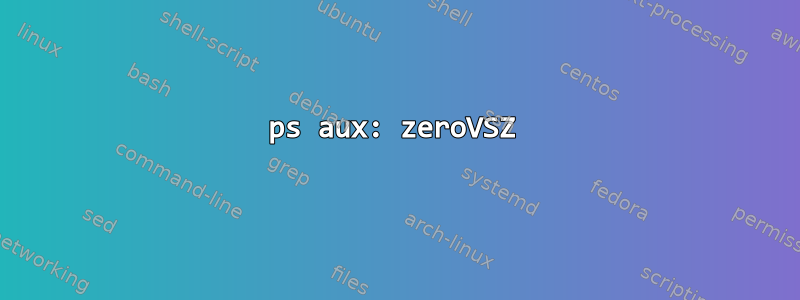 ps aux: zeroVSZ