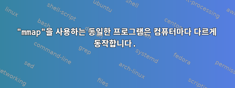 "mmap"을 사용하는 동일한 프로그램은 컴퓨터마다 다르게 동작합니다.