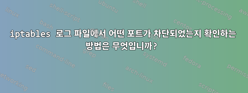 iptables 로그 파일에서 어떤 포트가 차단되었는지 확인하는 방법은 무엇입니까?