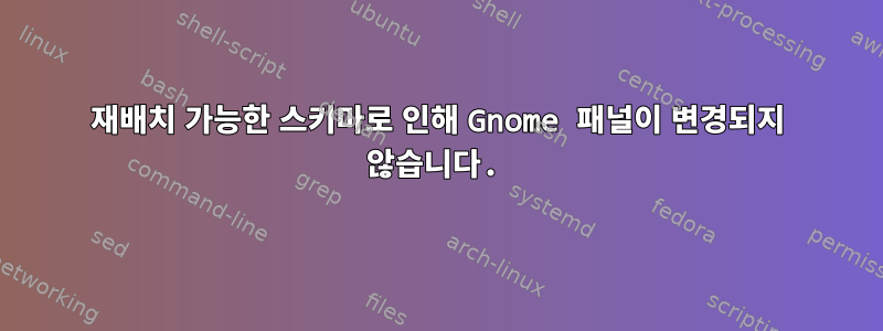 재배치 가능한 스키마로 인해 Gnome 패널이 변경되지 않습니다.