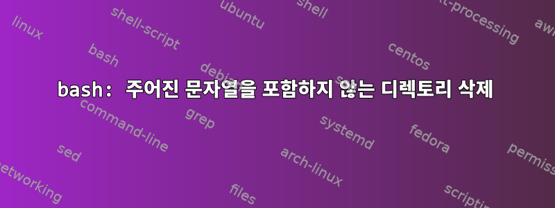 bash: 주어진 문자열을 포함하지 않는 디렉토리 삭제