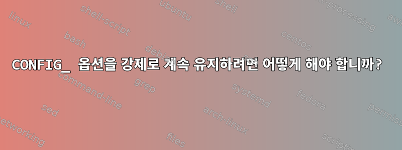 CONFIG_ 옵션을 강제로 계속 유지하려면 어떻게 해야 합니까?