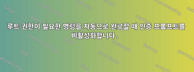 루트 권한이 필요한 명령을 자동으로 완료할 때 인증 프롬프트를 비활성화합니다.