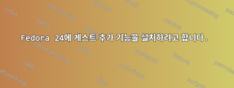 Fedora 24에 게스트 추가 기능을 설치하려고 합니다.