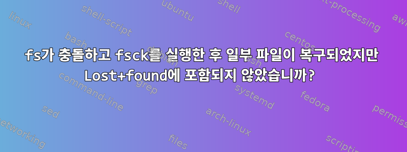 fs가 충돌하고 fsck를 실행한 후 일부 파일이 복구되었지만 Lost+found에 포함되지 않았습니까?