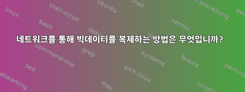 네트워크를 통해 빅데이터를 복제하는 방법은 무엇입니까?