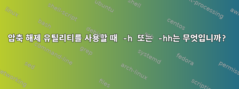 압축 해제 유틸리티를 사용할 때 -h 또는 -hh는 무엇입니까?