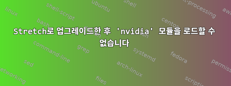 Stretch로 업그레이드한 후 'nvidia' 모듈을 로드할 수 없습니다