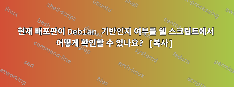 현재 배포판이 Debian 기반인지 여부를 쉘 스크립트에서 어떻게 확인할 수 있나요? [복사]