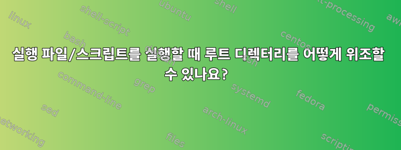 실행 파일/스크립트를 실행할 때 루트 디렉터리를 어떻게 위조할 수 있나요?