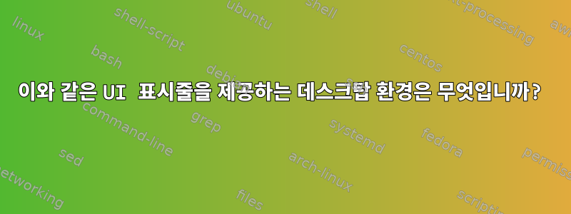 이와 같은 UI 표시줄을 제공하는 데스크탑 환경은 무엇입니까?