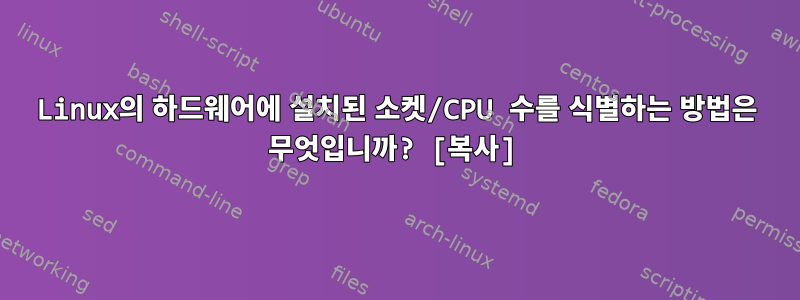 Linux의 하드웨어에 설치된 소켓/CPU 수를 식별하는 방법은 무엇입니까? [복사]