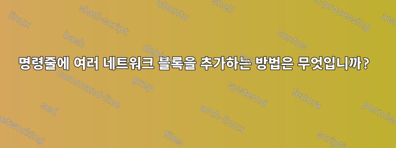 명령줄에 여러 네트워크 블록을 추가하는 방법은 무엇입니까?