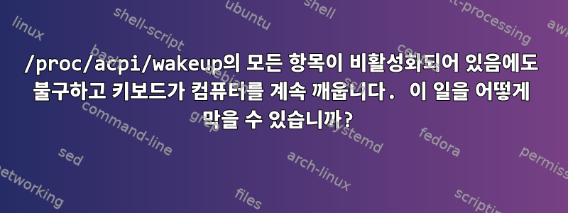 /proc/acpi/wakeup의 모든 항목이 비활성화되어 있음에도 불구하고 키보드가 컴퓨터를 계속 깨웁니다. 이 일을 어떻게 막을 수 있습니까?