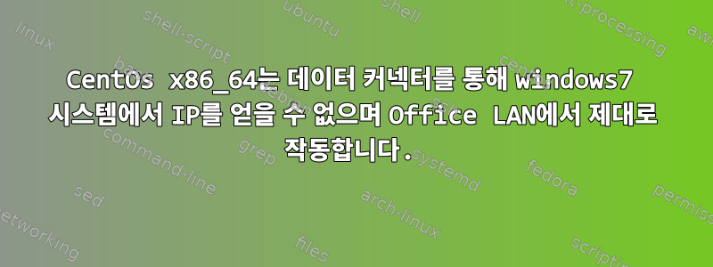 CentOs x86_64는 데이터 커넥터를 통해 windows7 시스템에서 IP를 얻을 수 없으며 Office LAN에서 제대로 작동합니다.