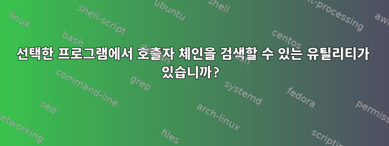 선택한 프로그램에서 호출자 체인을 검색할 수 있는 유틸리티가 있습니까?