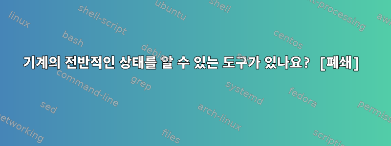 기계의 전반적인 상태를 알 수 있는 도구가 있나요? [폐쇄]