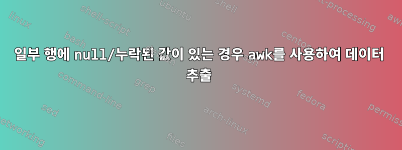 일부 행에 null/누락된 값이 있는 경우 awk를 사용하여 데이터 추출