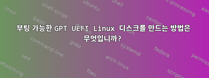 부팅 가능한 GPT UEFI Linux 디스크를 만드는 방법은 무엇입니까?